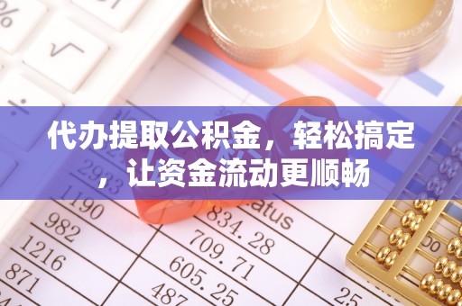 六龟代办提取公积金，轻松搞定，让资金流动更顺畅