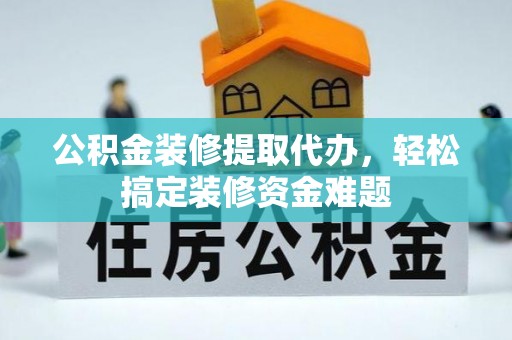 六龟公积金装修提取代办，轻松搞定装修资金难题