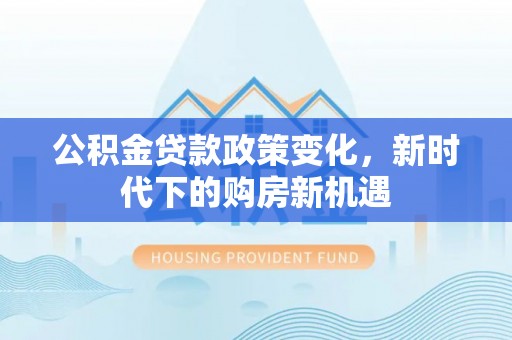 六龟公积金贷款政策变化，新时代下的购房新机遇