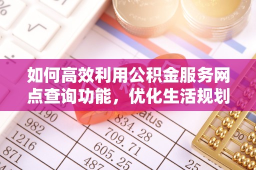 六龟如何高效利用公积金服务网点查询功能，优化生活规划