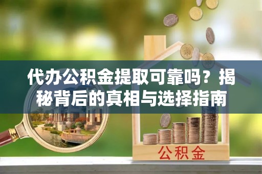 六龟代办公积金提取可靠吗？揭秘背后的真相与选择指南