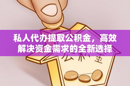 六龟私人代办提取公积金，高效解决资金需求的全新选择
