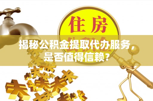 六龟揭秘公积金提取代办服务，是否值得信赖？