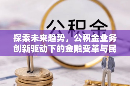 六龟探索未来趋势，公积金业务创新驱动下的金融变革与民生福祉