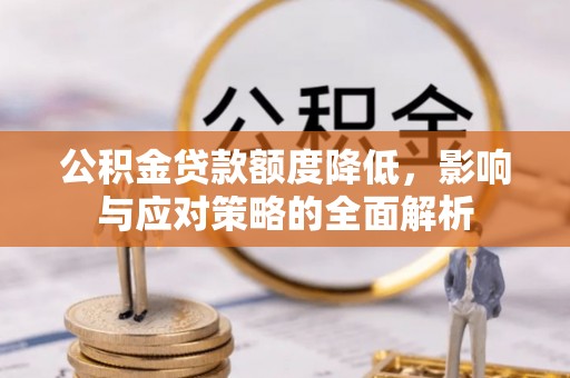 六龟公积金贷款额度降低，影响与应对策略的全面解析