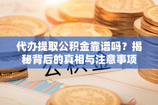 六龟代办提取公积金靠谱吗？揭秘背后的真相与注意事项