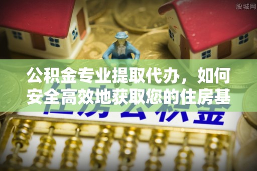 六龟公积金专业提取代办，如何安全高效地获取您的住房基金