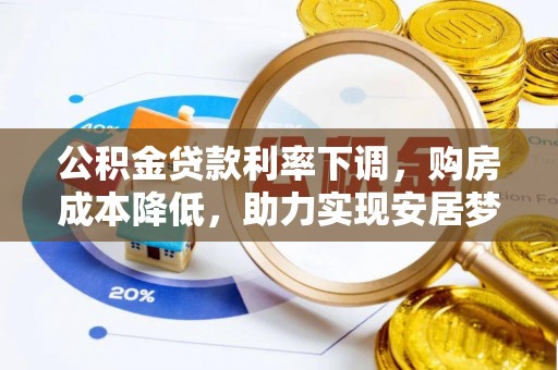 六龟公积金贷款利率下调，购房成本降低，助力实现安居梦