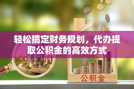 六龟轻松搞定财务规划，代办提取公积金的高效方式