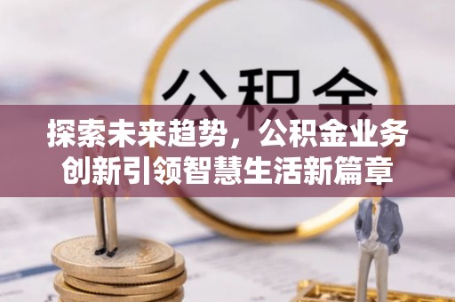 六龟探索未来趋势，公积金业务创新引领智慧生活新篇章