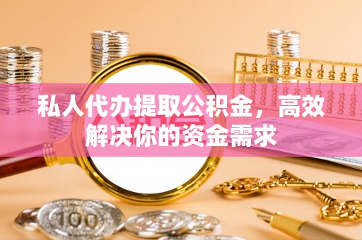 六龟私人代办提取公积金，高效解决你的资金需求