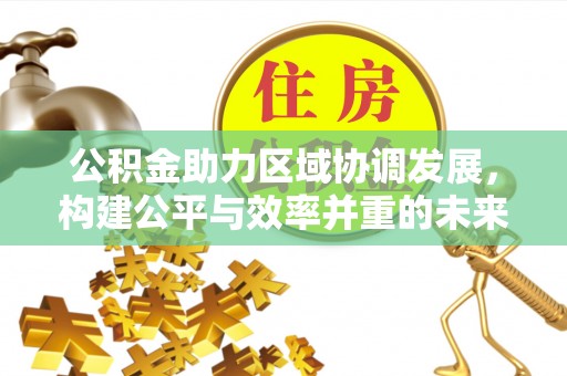 六龟公积金助力区域协调发展，构建公平与效率并重的未来