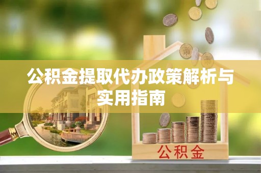 六龟公积金提取代办政策解析与实用指南
