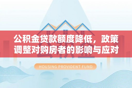 六龟公积金贷款额度降低，政策调整对购房者的影响与应对策略