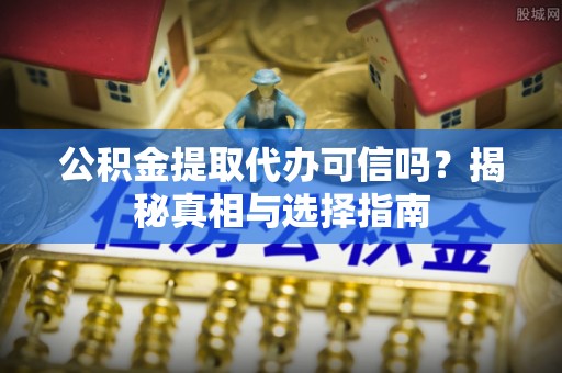 六龟公积金提取代办可信吗？揭秘真相与选择指南