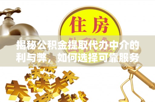 六龟揭秘公积金提取代办中介的利与弊，如何选择可靠服务？