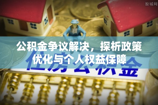 六龟公积金争议解决，探析政策优化与个人权益保障