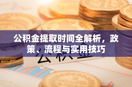 六龟公积金提取时间全解析，政策、流程与实用技巧