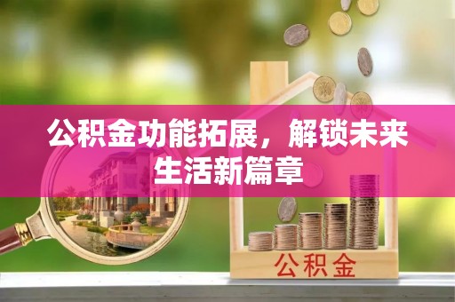 六龟公积金功能拓展，解锁未来生活新篇章