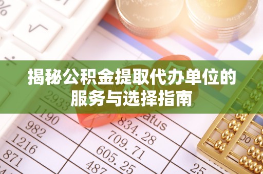 六龟揭秘公积金提取代办单位的服务与选择指南