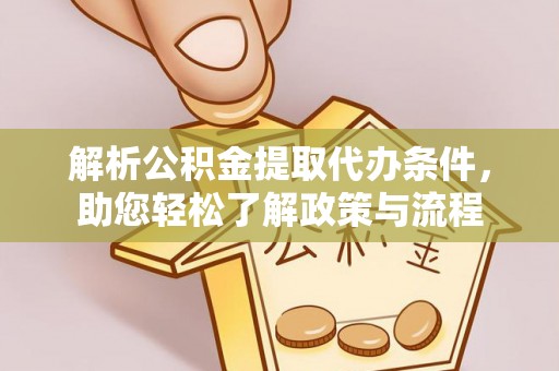 六龟解析公积金提取代办条件，助您轻松了解政策与流程