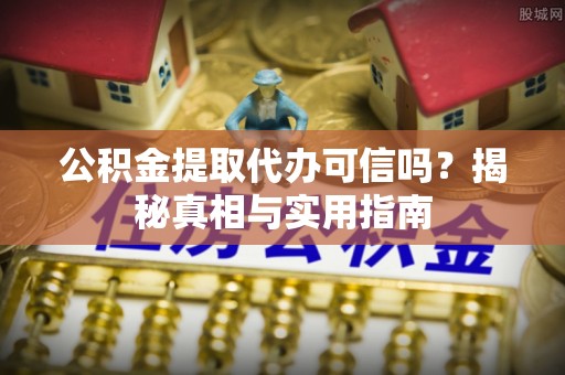 六龟公积金提取代办可信吗？揭秘真相与实用指南