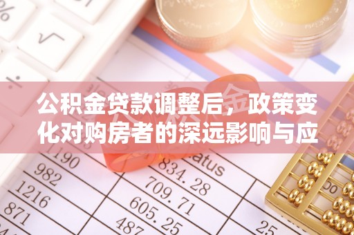 六龟公积金贷款调整后，政策变化对购房者的深远影响与应对策略