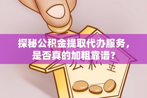 六龟探秘公积金提取代办服务，是否真的加粗靠谱？