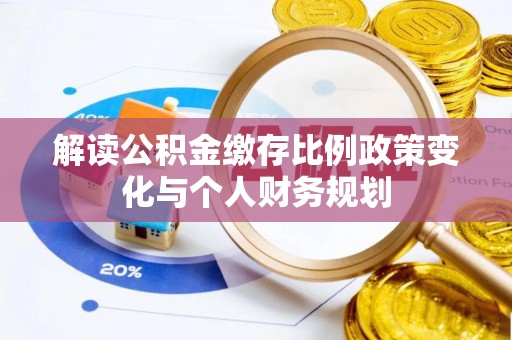 六龟解读公积金缴存比例政策变化与个人财务规划