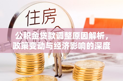 六龟公积金贷款调整原因解析，政策变动与经济影响的深度探讨