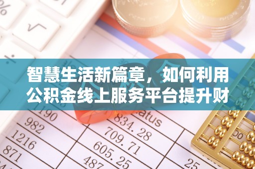 六龟智慧生活新篇章，如何利用公积金线上服务平台提升财务管理效率