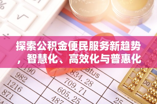 六龟探索公积金便民服务新趋势，智慧化、高效化与普惠化