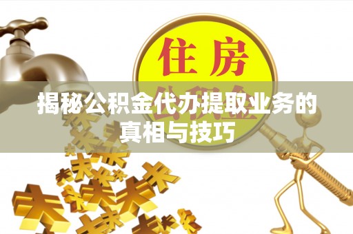 六龟揭秘公积金代办提取业务的真相与技巧
