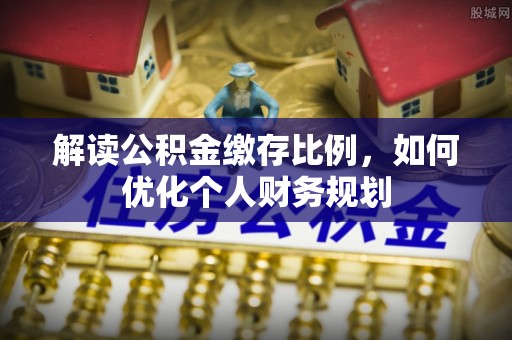 六龟解读公积金缴存比例，如何优化个人财务规划