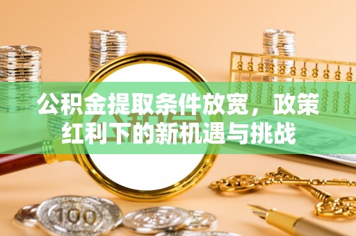 六龟公积金提取条件放宽，政策红利下的新机遇与挑战
