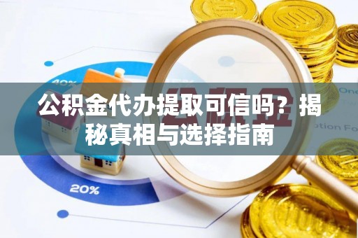 六龟公积金代办提取可信吗？揭秘真相与选择指南