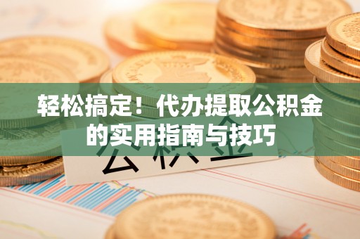 六龟轻松搞定！代办提取公积金的实用指南与技巧