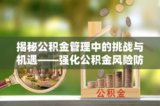 六龟揭秘公积金管理中的挑战与机遇——强化公积金风险防控的多维策略