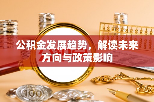 六龟公积金发展趋势，解读未来方向与政策影响