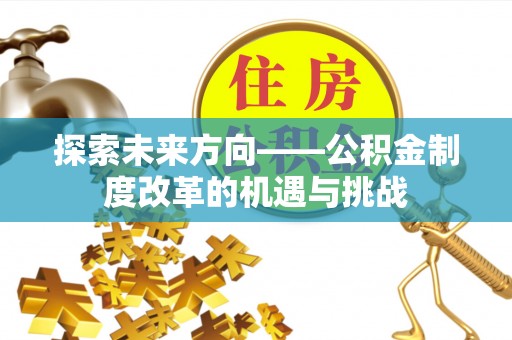 六龟探索未来方向——公积金制度改革的机遇与挑战