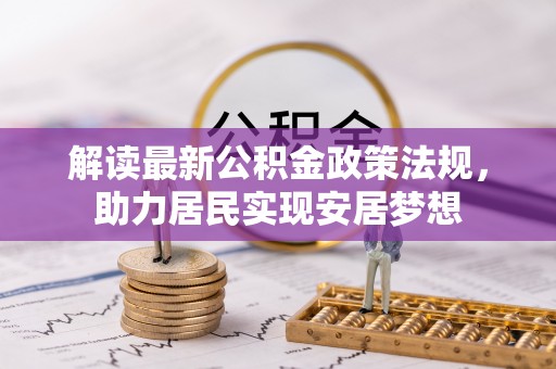 六龟解读最新公积金政策法规，助力居民实现安居梦想