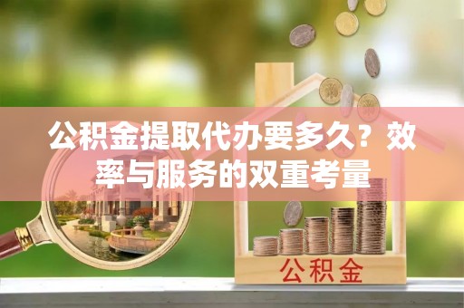 六龟公积金提取代办要多久？效率与服务的双重考量