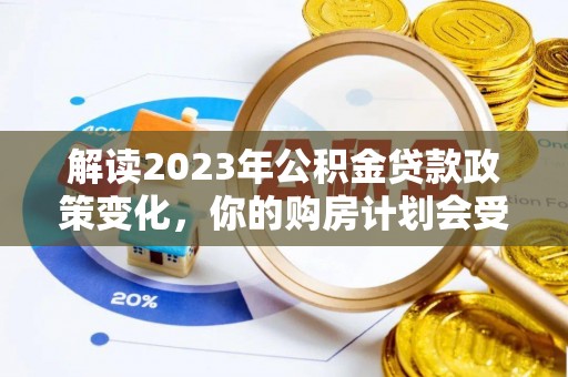 六龟解读2023年公积金贷款政策变化，你的购房计划会受到影响吗？