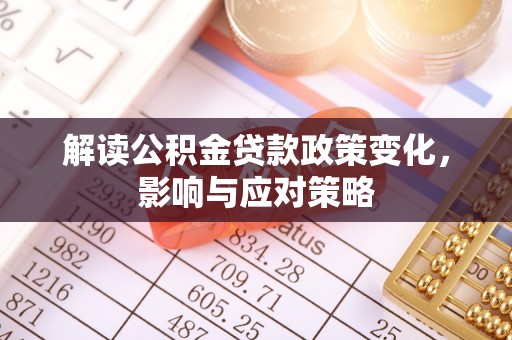 六龟解读公积金贷款政策变化，影响与应对策略