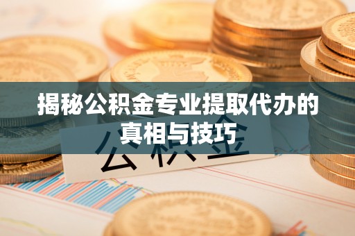 六龟揭秘公积金专业提取代办的真相与技巧