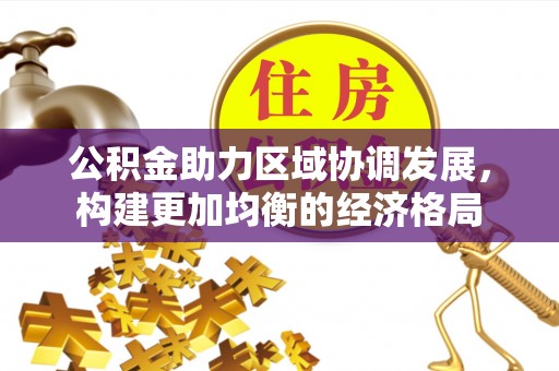 六龟公积金助力区域协调发展，构建更加均衡的经济格局