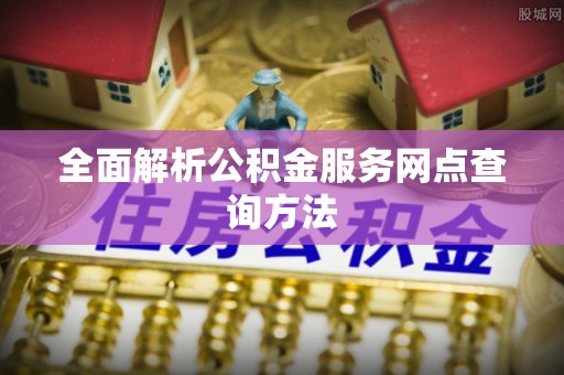六龟全面解析公积金服务网点查询方法