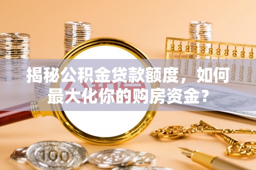 六龟揭秘公积金贷款额度，如何最大化你的购房资金？