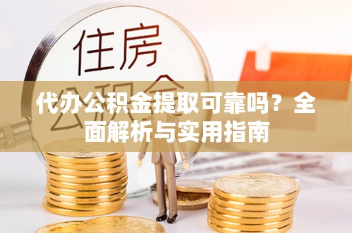 六龟代办公积金提取可靠吗？全面解析与实用指南