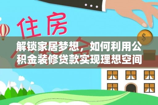 六龟解锁家居梦想，如何利用公积金装修贷款实现理想空间